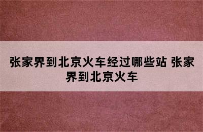 张家界到北京火车经过哪些站 张家界到北京火车